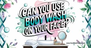 Can You Use Body Wash on Your Face