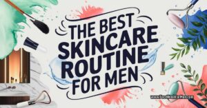 The best skincare routine for men